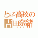 とある高校の吉田奈緒（１５４０）