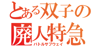 とある双子の廃人特急（バトルサブウェイ）