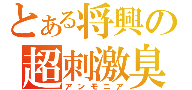 とある将興の超刺激臭（アンモニア）