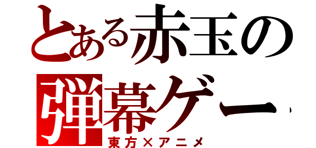 とある赤玉の弾幕ゲー（東方×アニメ）