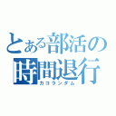 とある部活の時間退行（カコランダム）