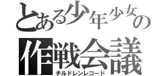 とある少年少女の作戦会議（チルドレンレコード）