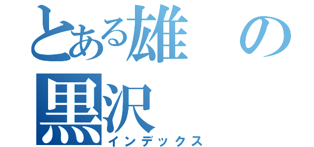 とある雄の黒沢（インデックス）