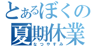 とあるぼくの夏期休業（なつやすみ）