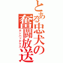 とある忠犬の奮闘放送（ガンバッテマス）