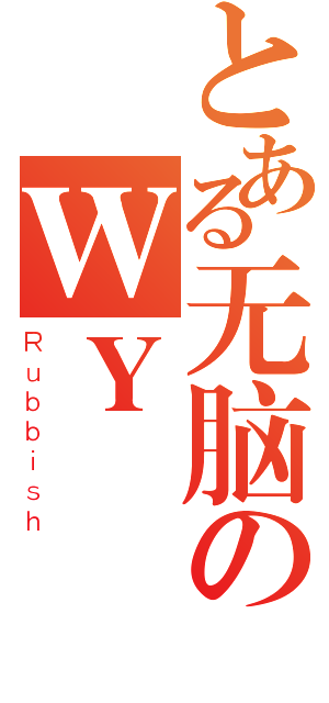 とある无脑のＷＹ（Ｒｕｂｂｉｓｈ）