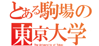 とある駒場の東京大学（Ｔｈｅ Ｕｎｉｖｅｒｓｉｔｙ ｏｆ Ｔｏｋｙｏ）