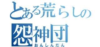 とある荒らしの怨神団（おんしんだん）