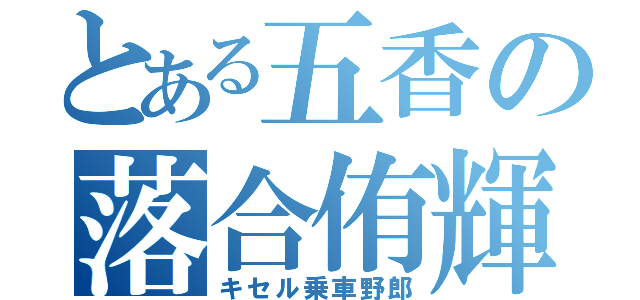 とある五香の落合侑輝（キセル乗車野郎）