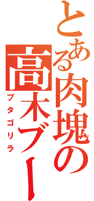 とある肉塊の高木ブー（ブタゴリラ）