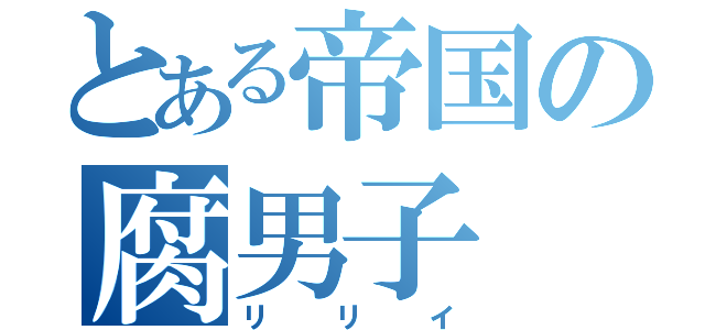 とある帝国の腐男子（リリイ）