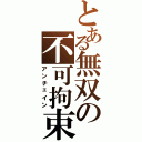 とある無双の不可拘束（アンチェイン）