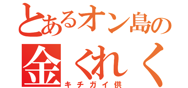 とあるオン島の金くれくれ（キチガイ供）