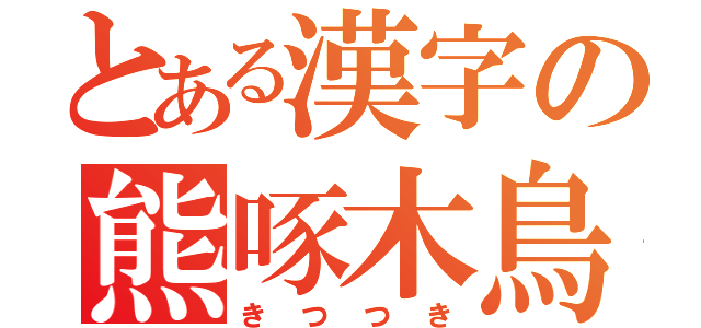 とある漢字の熊啄木鳥（きつつき）