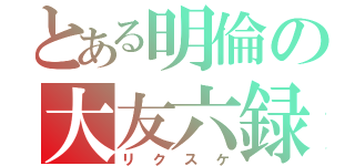 とある明倫の大友六録（リクスケ）