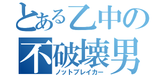 とある乙中の不破壊男（ノットブレイカー）