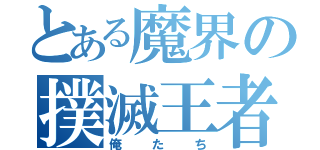 とある魔界の撲滅王者（俺たち）