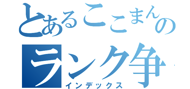 とあるここまんのランク争い（インデックス）