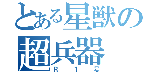 とある星獣の超兵器（Ｒ１号）