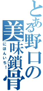 とある野口の美味鎖骨（にほんいち！）