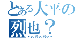 とある大平の烈也？（パッパラッパラッパ）