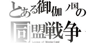 とある御伽ノ国の同盟戦争（Ｌｅａｇｕｅ ｏｆ Ｗｏｎｄｅｒｌａｎｄ）