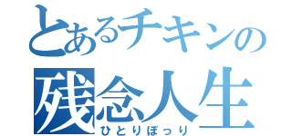 とあるチキンの残念人生（ひとりぼっり）