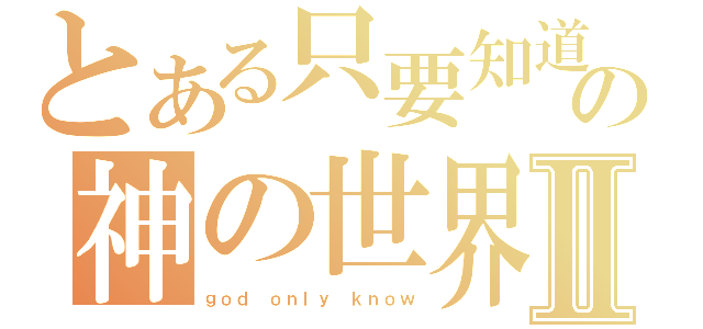 とある只要知道の神の世界Ⅱ（ｇｏｄ ｏｎｌｙ ｋｎｏｗ）