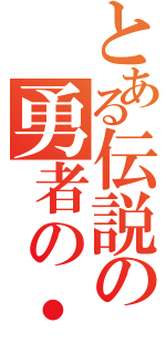 とある伝説の勇者の・・・（）