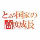 とある国家の高度成長（バブル）