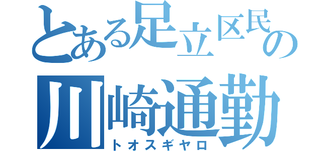 とある足立区民の川崎通勤劇（トオスギヤロ）