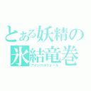 とある妖精の氷結竜巻（アイシクルフォール）