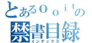 とあるｏｏｉｔａ の禁書目録（インデックス）