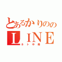 とあるかりののＬＩＮＥ（ネト中毒）