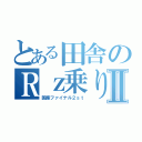 とある田舎のＲｚ乗りⅡ（国産ファイナル２ｓｔ）