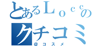 とあるＬｏｃｃａのクチコミ（＠コスメ）