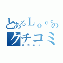 とあるＬｏｃｃａのクチコミ（＠コスメ）