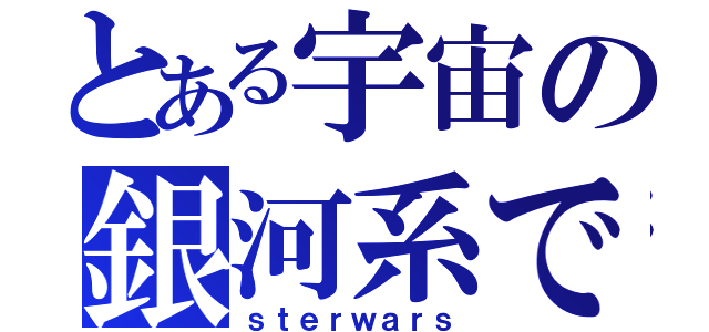 とある宇宙の銀河系で（ｓｔｅｒｗａｒｓ）