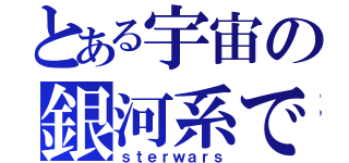 とある宇宙の銀河系で（ｓｔｅｒｗａｒｓ）