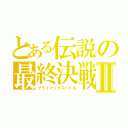 とある伝説の最終決戦Ⅱ（クライマックスバトル）