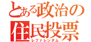 とある政治の住民投票（レファレンダム）