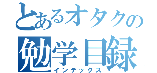 とあるオタクの勉学目録（インデックス）