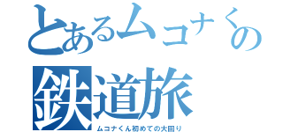 とあるムコナくんの鉄道旅（ムコナくん初めての大回り）