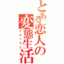 とある恋人の変態生活（イチャラブ）