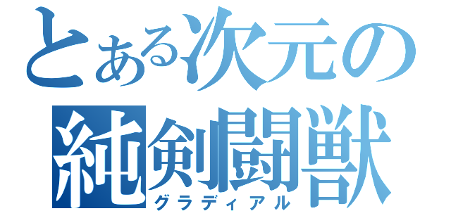 とある次元の純剣闘獣（グラディアル）