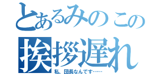 とあるみのこの挨拶遅れ（私、団長なんです……）