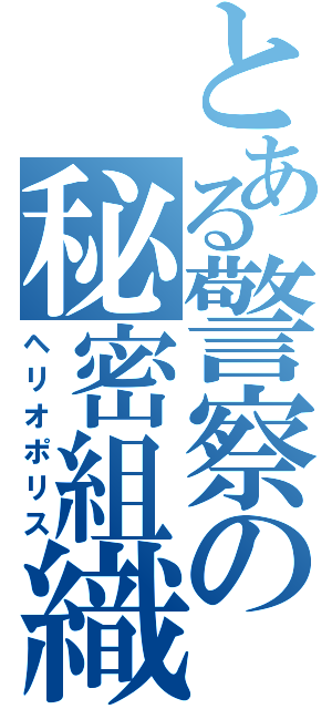 とある警察の秘密組織（ヘリオポリス）