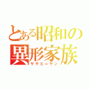 とある昭和の異形家族（サザエ＝サン）