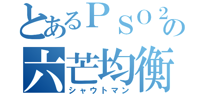 とあるＰＳＯ２の六芒均衡（シャウトマン）