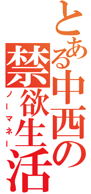 とある中西の禁欲生活（ノーマネー）